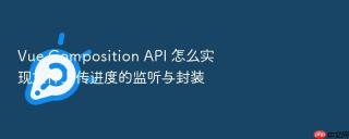 vue composition api 怎么实现文件上传进度的监听与封装