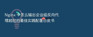 Nginx 中怎么输出企业级反向代理超时的最佳实践配置白皮书