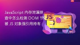 JavaScript 内存泄漏排查中怎么检测 DOM 节点被 JS 对象强引用持有