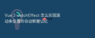 Vue 3 watchEffect 怎么实现滚动条位置的自动恢复记忆