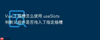 vue 3 插槽怎么使用 useslots 判断父组件是否传入了指定插槽