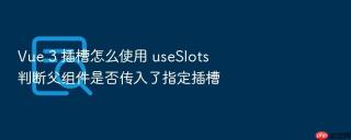 Vue 3 插槽怎么使用 useSlots 判断父组件是否传入了指定插槽