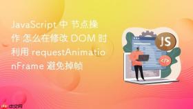 JavaScript 中 节点操作 怎么在修改 DOM 时利用 requestAnimationFrame 避免掉帧