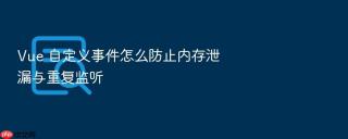 Vue 自定义事件怎么防止内存泄漏与重复监听