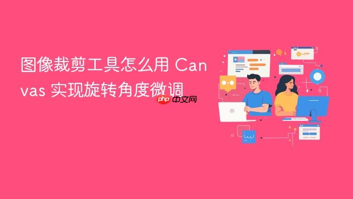 图像裁剪工具怎么用 canvas 实现旋转角度微调