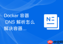 Docker 容器 DNS 解析怎么解决容器内部无法解析外部外网域名的故障