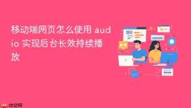 移动端网页怎么使用 audio 实现后台长效持续播放