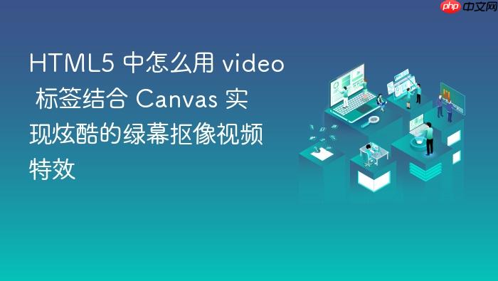 html5 中怎么用 video 标签结合 canvas 实现炫酷的绿幕抠像视频特效