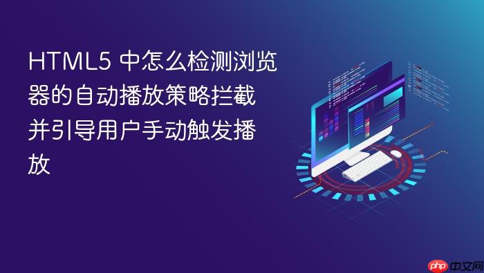 html5 中怎么检测浏览器的自动播放策略拦截并引导用户手动触发播放