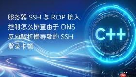 服务器 ssh 与 rdp 接入控制怎么排查由于 dns 反向解析慢导致的 ssh 登录卡顿