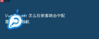 Vue Router 怎么在嵌套路由中配置面包屑导航