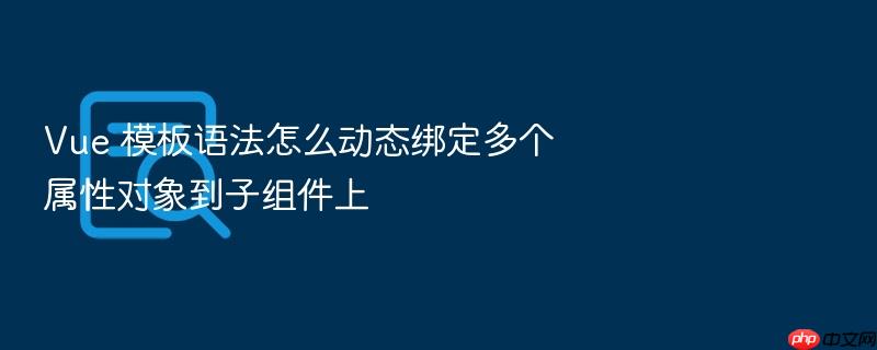 vue 模板语法怎么动态绑定多个属性对象到子组件上