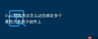 vue 模板语法怎么动态绑定多个属性对象到子组件上