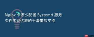 Nginx 中怎么配置 Systemd 服务文件实现优雅的平滑重载支持