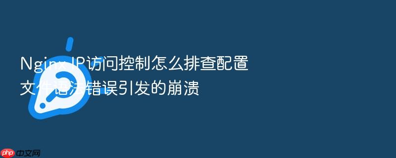 nginx ip访问控制怎么排查配置文件语法错误引发的崩溃