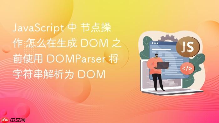 javascript 中 节点操作 怎么在生成 dom 之前使用 domparser 将字符串解析为 dom