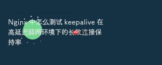 nginx 中怎么测试 keepalive 在高延迟弱网环境下的长效连接保持率