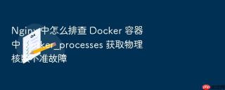 Nginx 中怎么排查 Docker 容器中 worker_processes 获取物理核数不准故障