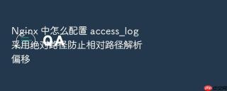 Nginx 中怎么配置 access_log 采用绝对路径防止相对路径解析偏移