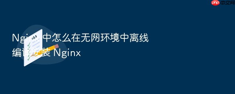 nginx 中怎么在无网环境中离线编译安装 nginx