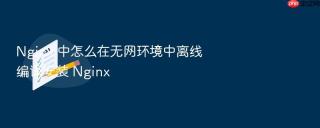 nginx 中怎么在无网环境中离线编译安装 nginx