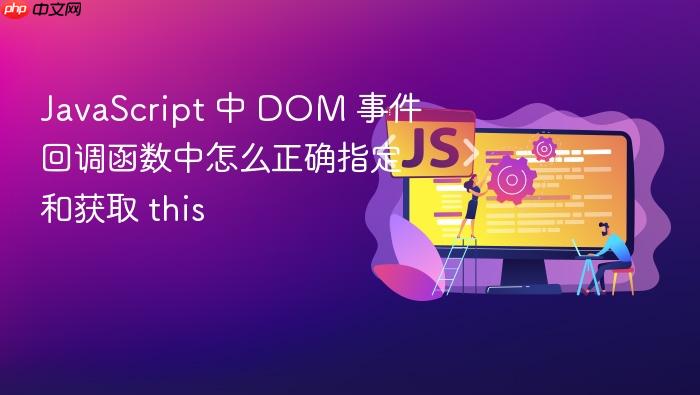 javascript 中 dom 事件回调函数中怎么正确指定和获取 this