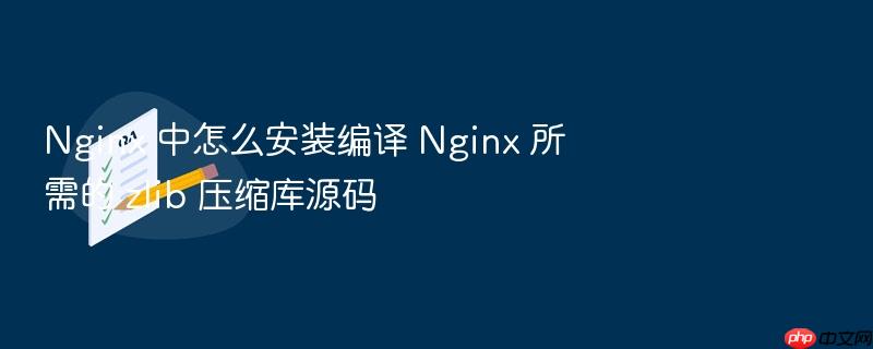 nginx 中怎么安装编译 nginx 所需的 zlib 压缩库源码