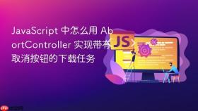 javascript 中怎么用 abortcontroller 实现带有取消按钮的下载任务