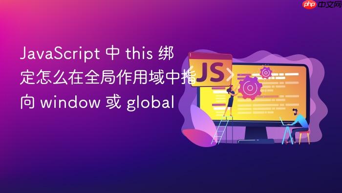 javascript 中 this 绑定怎么在全局作用域中指向 window 或 global