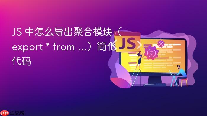 js 中怎么导出聚合模块（export * from ...）简化代码