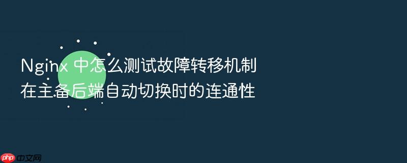 nginx 中怎么测试故障转移机制在主备后端自动切换时的连通性