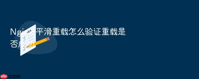 nginx 平滑重载怎么验证重载是否成功