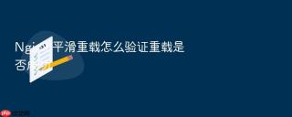 nginx 平滑重载怎么验证重载是否成功