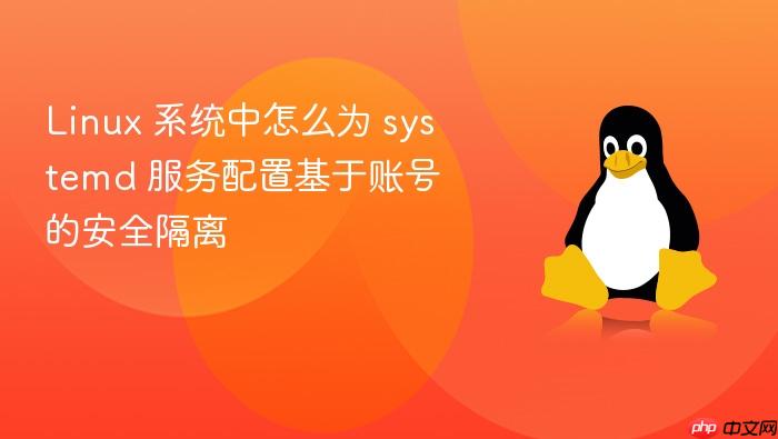 linux 系统中怎么为 systemd 服务配置基于账号的安全隔离