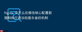 nginx 中怎么在修改核心配置前强制执行语法检查与备份机制