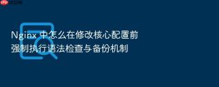 Nginx 中怎么在修改核心配置前强制执行语法检查与备份机制