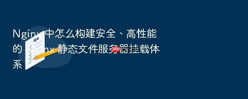 nginx 中怎么构建安全、高性能的 nginx 静态文件服务器挂载体系