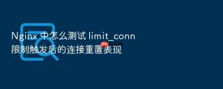 Nginx 中怎么测试 limit_conn 限制触发后的连接重置表现