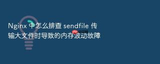 nginx 中怎么排查 sendfile 传输大文件时导致的内存波动故障