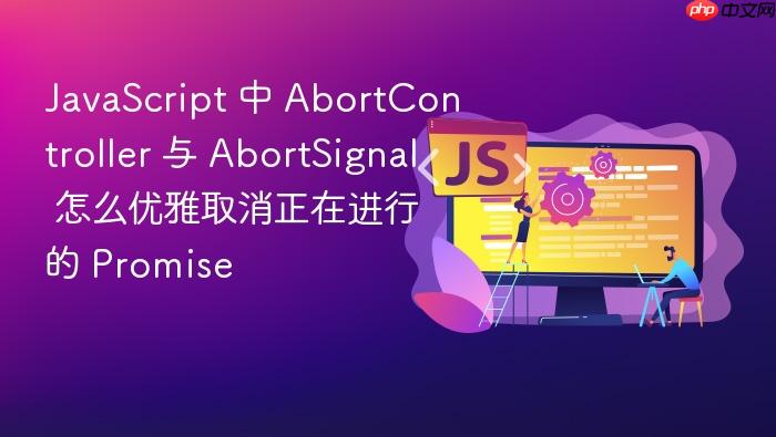javascript 中 abortcontroller 与 abortsignal 怎么优雅取消正在进行的 promise