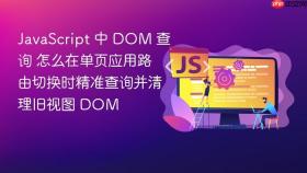 JavaScript 中 DOM 查询 怎么在单页应用路由切换时精准查询并清理旧视图 DOM