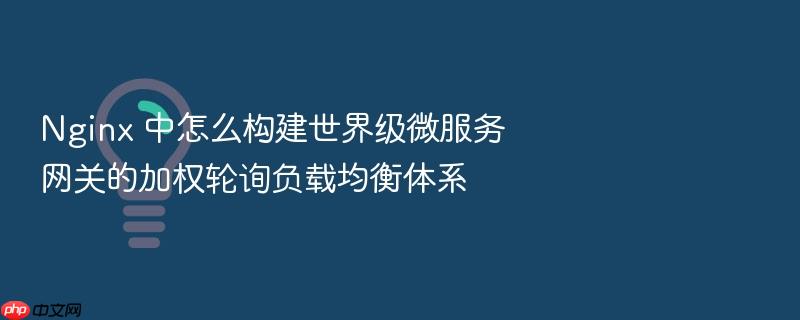 nginx 中怎么构建世界级微服务网关的加权轮询负载均衡体系