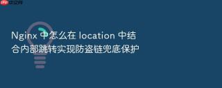 Nginx 中怎么在 location 中结合内部跳转实现防盗链兜底保护