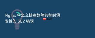 nginx 中怎么排查故障转移时偶发性的 502 错误