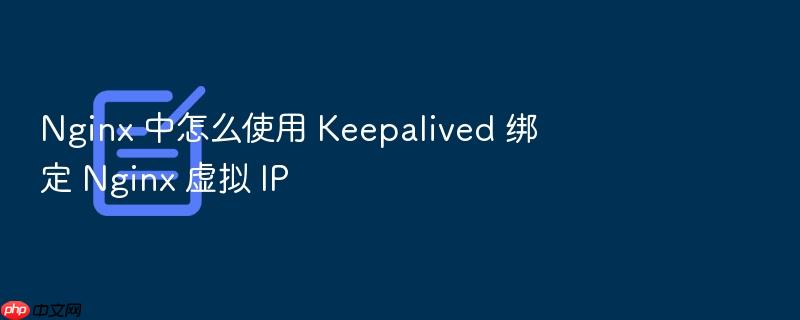 nginx 中怎么使用 keepalived 绑定 nginx 虚拟 ip