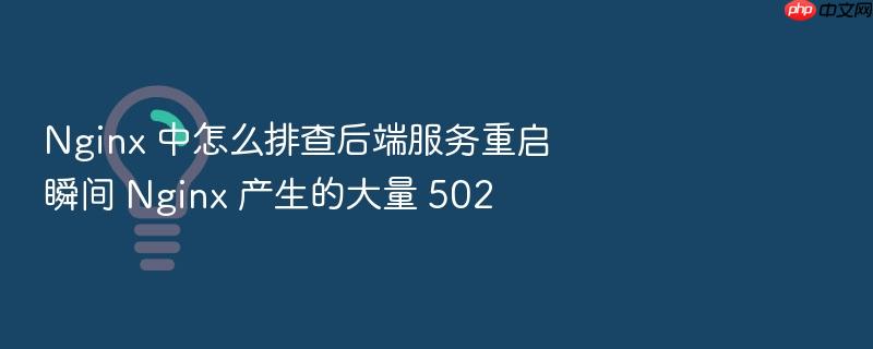 nginx 中怎么排查后端服务重启瞬间 nginx 产生的大量 502