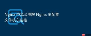 nginx 中怎么理解 nginx 主配置文件核心结构