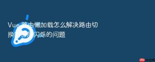 Vue 路由懒加载怎么解决路由切换时白屏闪烁的问题