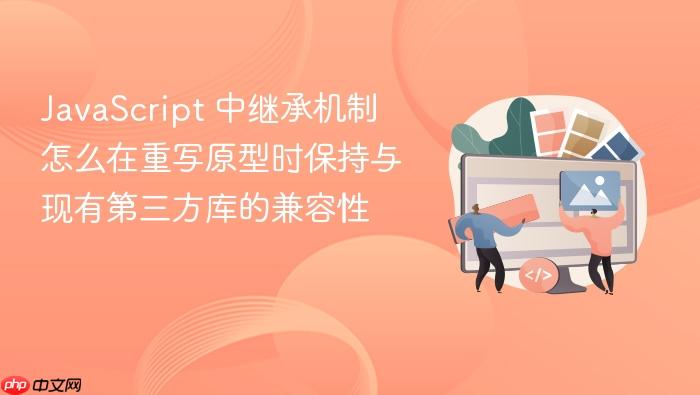 javascript 中继承机制怎么在重写原型时保持与现有第三方库的兼容性
