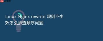 Linux Nginx rewrite 规则不生效怎么排查顺序问题
